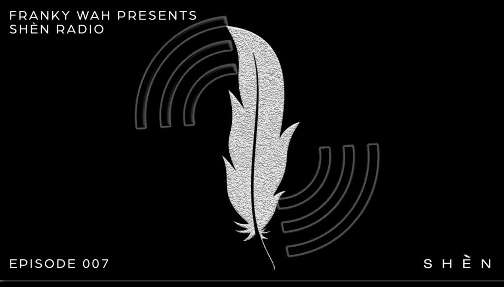 Franky Wah Presents: SHÈN Radio – Episode&nbsp;007