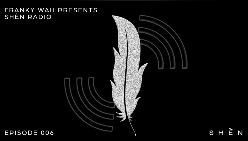 Franky Wah Presents: SHÈN Radio – Episode&nbsp;006